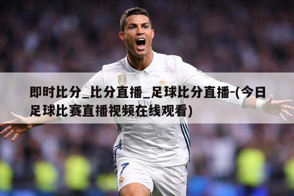 即时比分_比分直播_足球比分直播-(今日足球比赛直播视频在线观看)