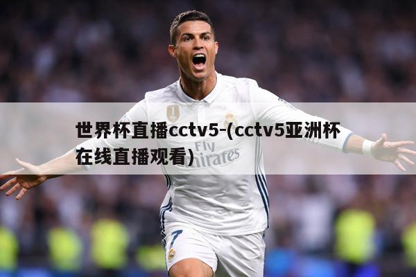世界杯直播cctv5-(cctv5亚洲杯在线直播观看)