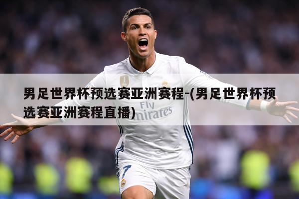 男足世界杯预选赛亚洲赛程-(男足世界杯预选赛亚洲赛程直播)