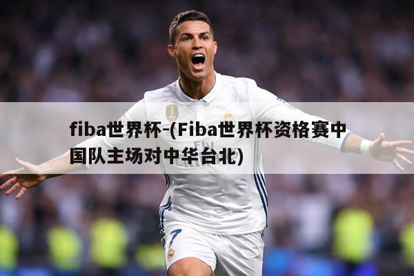 fiba世界杯-(Fiba世界杯资格赛中国队主场对中华台北)