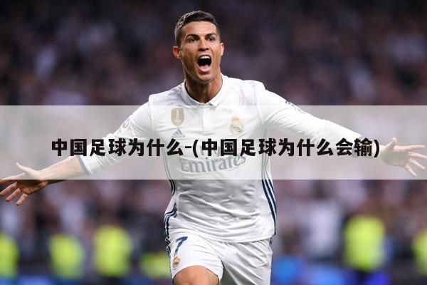 中国足球为什么-(中国足球为什么会输)