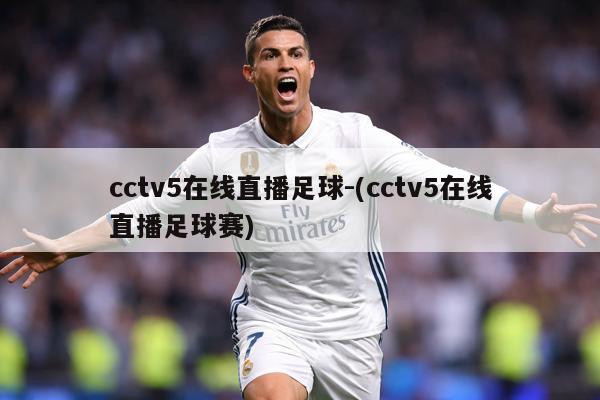 cctv5在线直播足球-(cctv5在线直播足球赛)