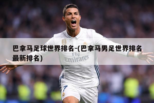 巴拿马足球世界排名-(巴拿马男足世界排名最新排名)