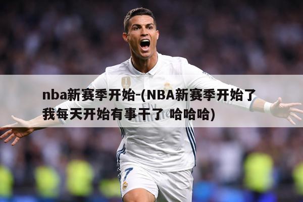 nba新赛季开始-(NBA新赛季开始了 我每天开始有事干了 哈哈哈)
