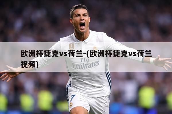 欧洲杯捷克vs荷兰-(欧洲杯捷克vs荷兰视频)