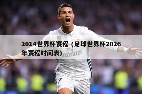 2014世界杯赛程-(足球世界杯2026年赛程时间表)