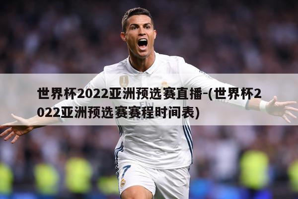 世界杯2022亚洲预选赛直播-(世界杯2022亚洲预选赛赛程时间表)