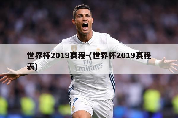 世界杯2019赛程-(世界杯2019赛程表)