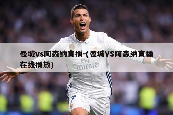 曼城vs阿森纳直播-(曼城VS阿森纳直播在线播放)