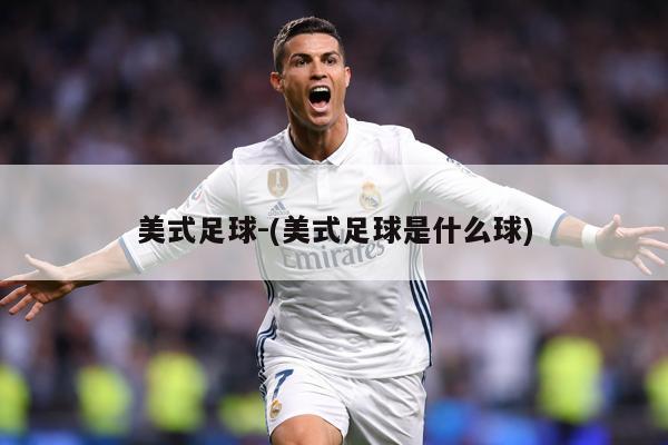 美式足球-(美式足球是什么球)