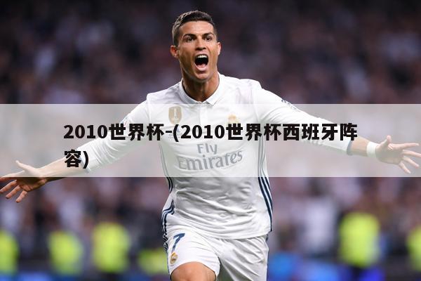 2010世界杯-(2010世界杯西班牙阵容)
