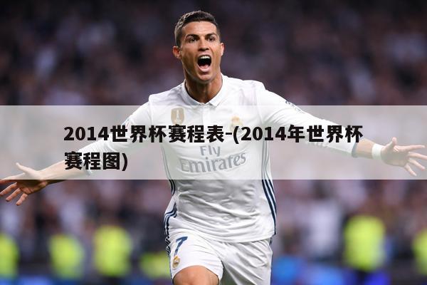 2014世界杯赛程表-(2014年世界杯赛程图)