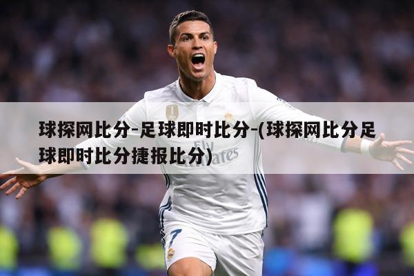 球探网比分-足球即时比分-(球探网比分足球即时比分捷报比分)