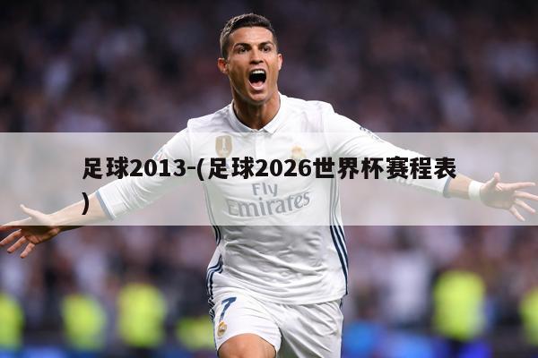 足球2013-(足球2026世界杯赛程表)