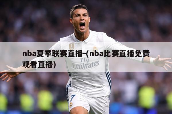 nba夏季联赛直播-(nba比赛直播免费观看直播)