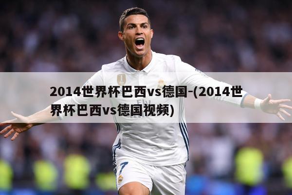 2014世界杯巴西vs德国-(2014世界杯巴西vs德国视频)