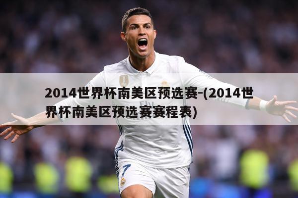 2014世界杯南美区预选赛-(2014世界杯南美区预选赛赛程表)