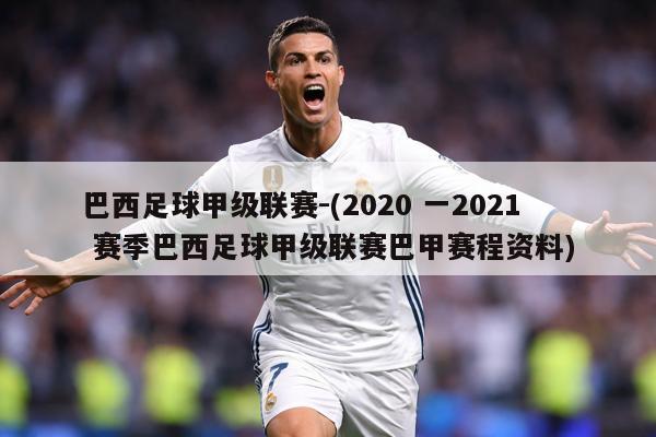 巴西足球甲级联赛-(2020 一2021 赛季巴西足球甲级联赛巴甲赛程资料)