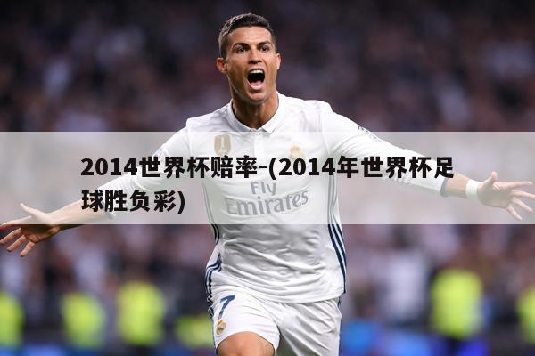 2014世界杯赔率-(2014年世界杯足球胜负彩)