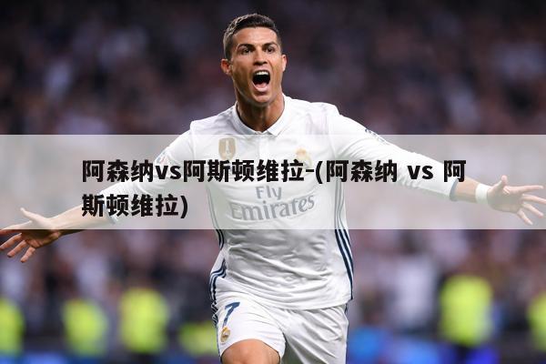 阿森纳vs阿斯顿维拉-(阿森纳 vs 阿斯顿维拉)